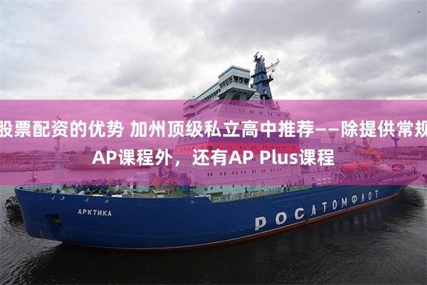 股票配资的优势 加州顶级私立高中推荐——除提供常规AP课程外，还有AP Plus课程