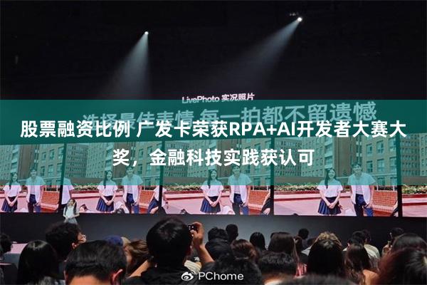 股票融资比例 广发卡荣获RPA+AI开发者大赛大奖，金融科技实践获认可