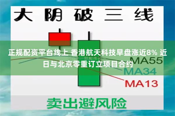 正规配资平台线上 香港航天科技早盘涨近8% 近日与北京零重订立项目合约