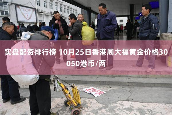 实盘配资排行榜 10月25日香港周大福黄金价格30050港币/两