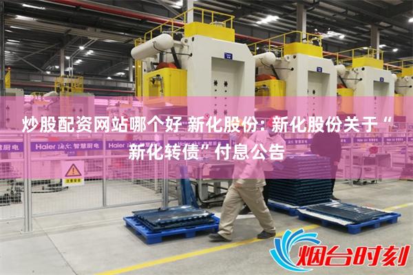 炒股配资网站哪个好 新化股份: 新化股份关于“新化转债”付息公告