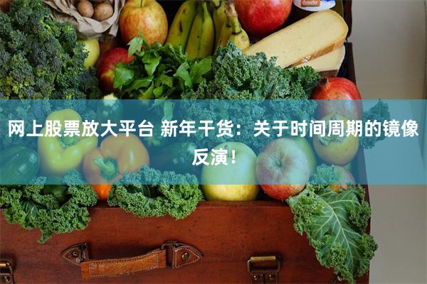 网上股票放大平台 新年干货：关于时间周期的镜像反演！