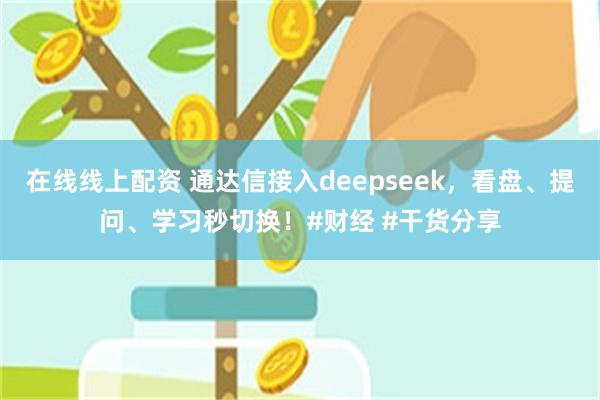 在线线上配资 通达信接入deepseek，看盘、提问、学习秒切换！#财经 #干货分享