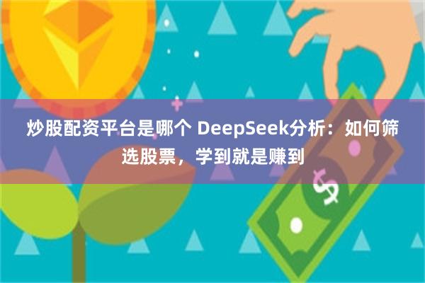 炒股配资平台是哪个 DeepSeek分析：如何筛选股票，学到就是赚到