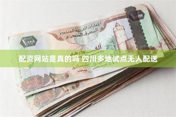 配资网站是真的吗 四川多地试点无人配送