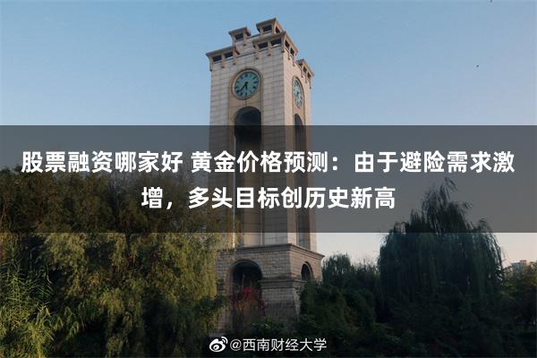 股票融资哪家好 黄金价格预测：由于避险需求激增，多头目标创历史新高