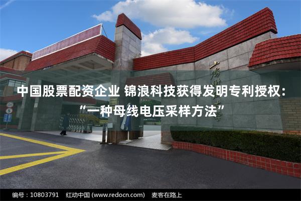 中国股票配资企业 锦浪科技获得发明专利授权：“一种母线电压采样方法”