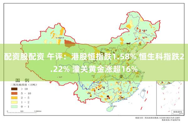 配资股配资 午评：港股恒指跌1.58% 恒生科指跌2.22% 潼关黄金涨超16%
