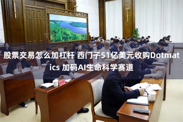 股票交易怎么加杠杆 西门子51亿美元收购Dotmatics 加码AI生命科学赛道