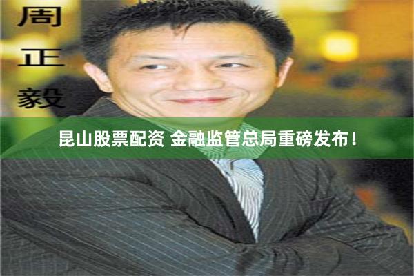 昆山股票配资 金融监管总局重磅发布！