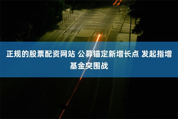 正规的股票配资网站 公募锚定新增长点 发起指增基金突围战