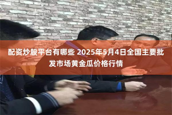 配资炒股平台有哪些 2025年5月4日全国主要批发市场黄金瓜价格行情