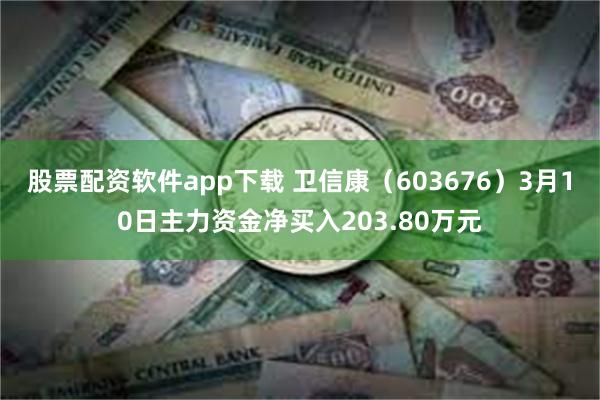 股票配资软件app下载 卫信康（603676）3月10日主力资金净买入203.80万元