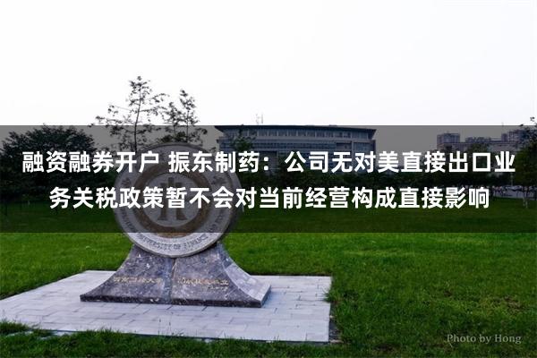 融资融券开户 振东制药：公司无对美直接出口业务关税政策暂不会对当前经营构成直接影响