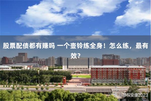 股票配债都有赚吗 一个壶铃练全身！怎么练，最有效？