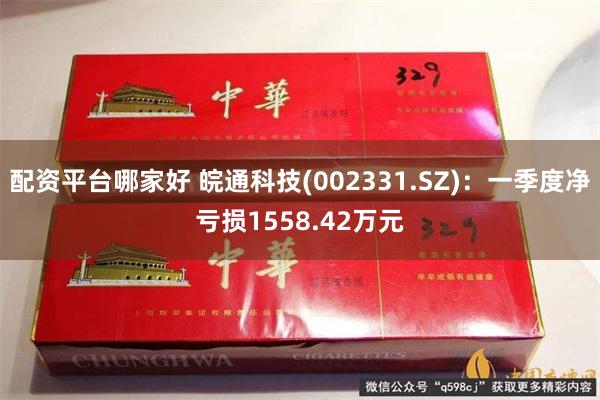 配资平台哪家好 皖通科技(002331.SZ)：一季度净亏损1558.42万元