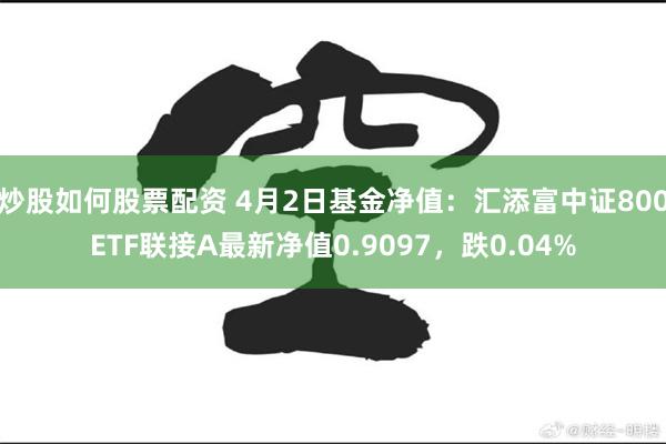 炒股如何股票配资 4月2日基金净值：汇添富中证800ETF联接A最新净值0.9097，跌0.04%