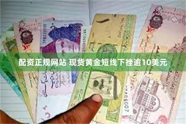 配资正规网站 现货黄金短线下挫逾10美元