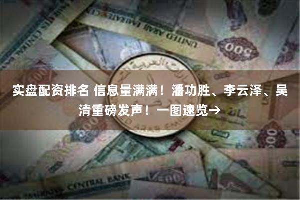 实盘配资排名 信息量满满！潘功胜、李云泽、吴清重磅发声！一图速览→