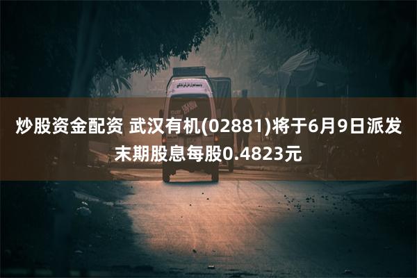 炒股资金配资 武汉有机(02881)将于6月9日派发末期股息每股0.4823元