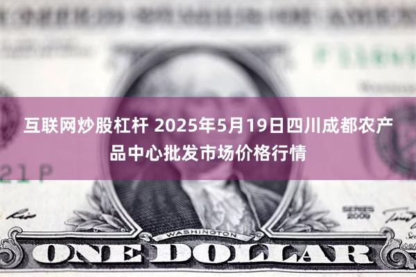 互联网炒股杠杆 2025年5月19日四川成都农产品中心批发市场价格行情