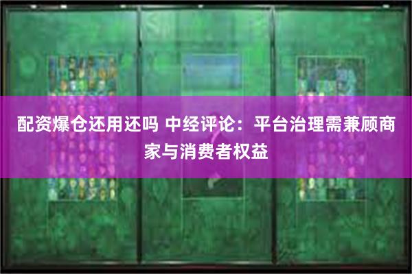 配资爆仓还用还吗 中经评论：平台治理需兼顾商家与消费者权益