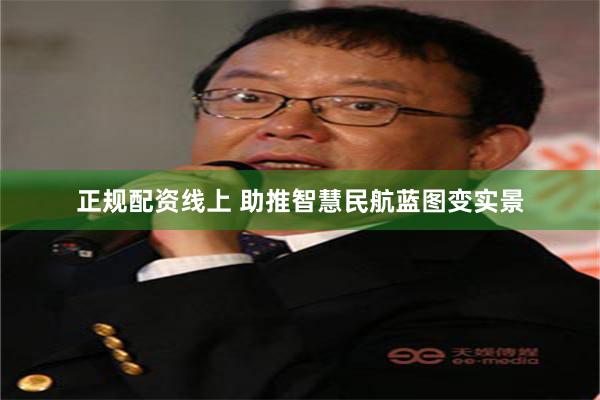 正规配资线上 助推智慧民航蓝图变实景