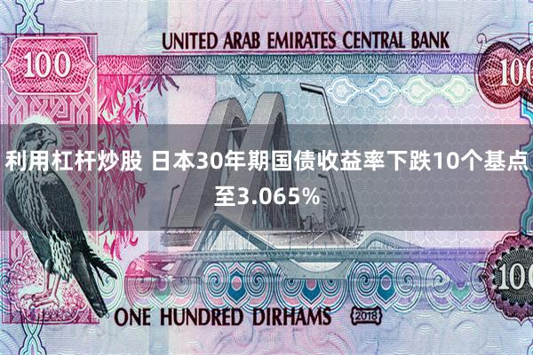 利用杠杆炒股 日本30年期国债收益率下跌10个基点至3.065%