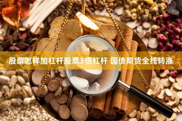 股票怎样加杠杆股票3倍杠杆 国债期货全线转涨