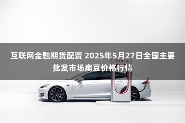互联网金融期货配资 2025年5月27日全国主要批发市场扁豆价格行情