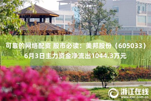 可靠的网络配资 股市必读：美邦股份（605033）6月3日主力资金净流出1044.3万元