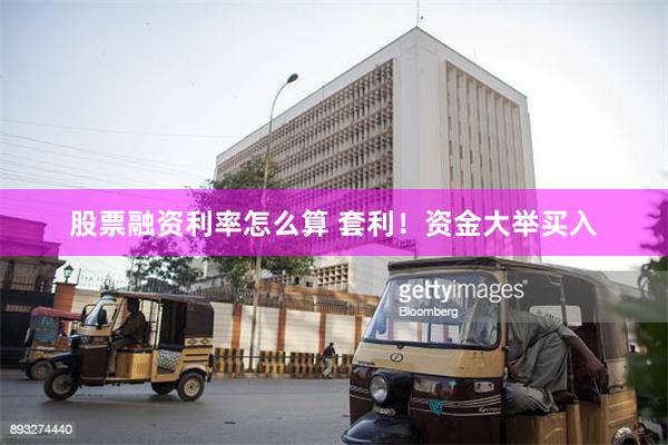 股票融资利率怎么算 套利！资金大举买入