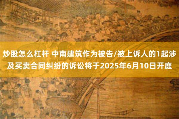 炒股怎么杠杆 中南建筑作为被告/被上诉人的1起涉及买卖合同纠纷的诉讼将于2025年6月10日开庭