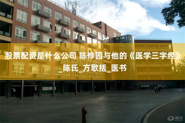 股票配资是什么公司 陈修园与他的《医学三字经》_陈氏_方歌括_医书