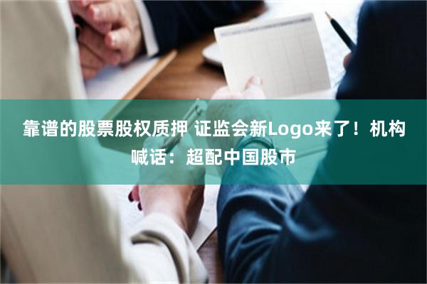 靠谱的股票股权质押 证监会新Logo来了！机构喊话：超配中国股市