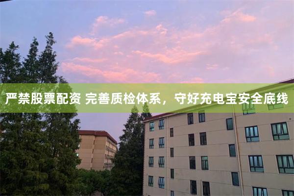 严禁股票配资 完善质检体系，守好充电宝安全底线