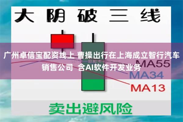 广州卓信宝配资线上 曹操出行在上海成立智行汽车销售公司  含AI软件开发业务