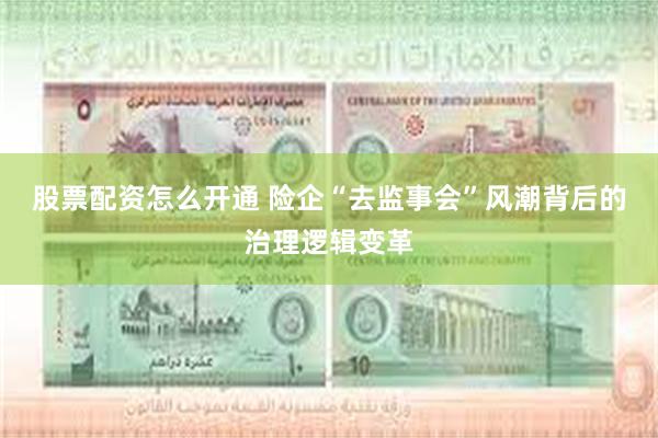 股票配资怎么开通 险企“去监事会”风潮背后的治理逻辑变革