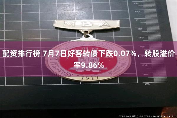 配资排行榜 7月7日好客转债下跌0.07%，转股溢价率9.86%