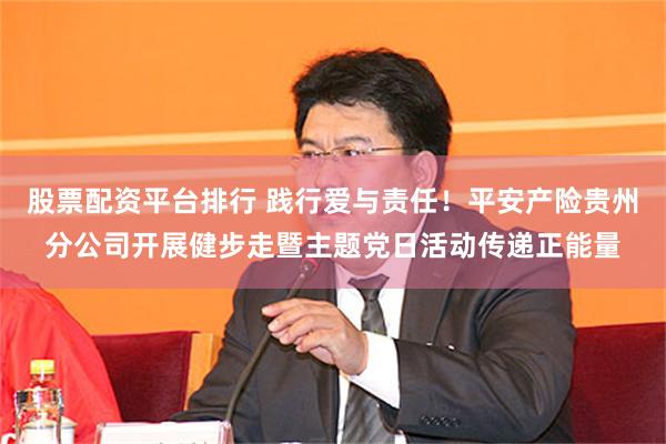 股票配资平台排行 践行爱与责任！平安产险贵州分公司开展健步走暨主题党日活动传递正能量