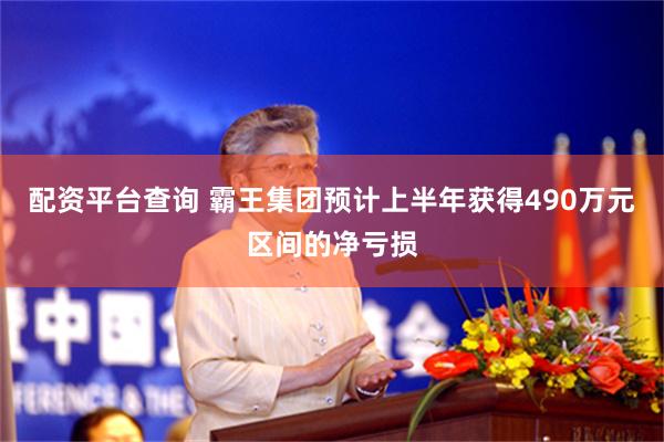 配资平台查询 霸王集团预计上半年获得490万元区间的净亏损