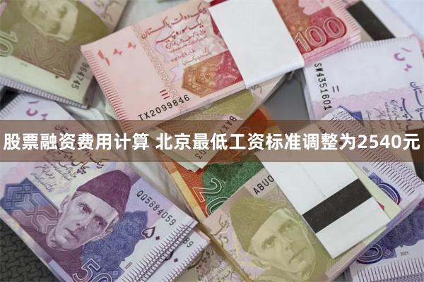 股票融资费用计算 北京最低工资标准调整为2540元