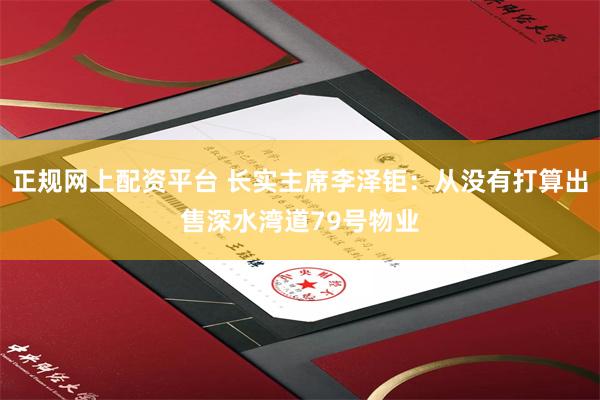 正规网上配资平台 长实主席李泽钜：从没有打算出售深水湾道79号物业