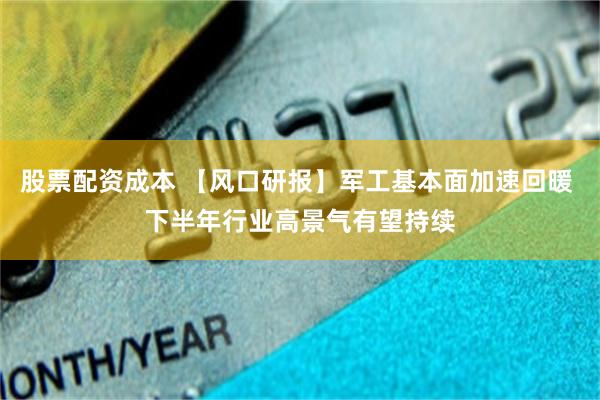 股票配资成本 【风口研报】军工基本面加速回暖 下半年行业高景气有望持续