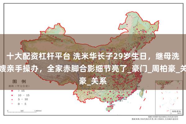 十大配资杠杆平台 洗米华长子29岁生日，继母洗米嫂亲手操办，全家赤脚合影细节亮了_豪门_周柏豪_关系
