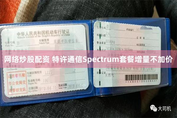 网络炒股配资 特许通信Spectrum套餐增量不加价
