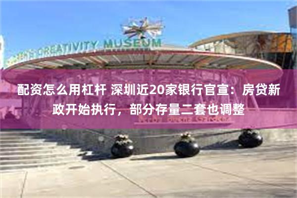 配资怎么用杠杆 深圳近20家银行官宣:房贷新政开始执行,部分存量二套也调整