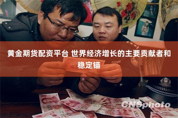 黄金期货配资平台 世界经济增长的主要贡献者和稳定锚