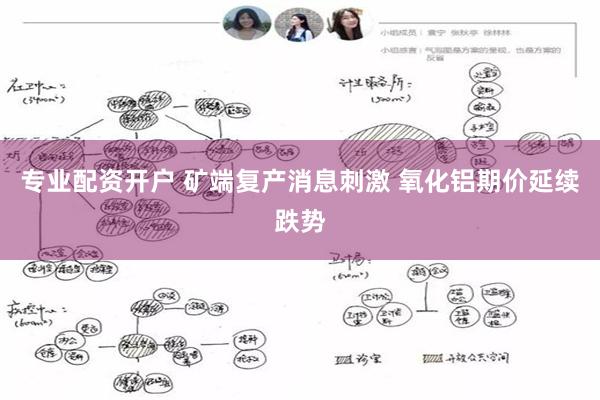 专业配资开户 矿端复产消息刺激 氧化铝期价延续跌势