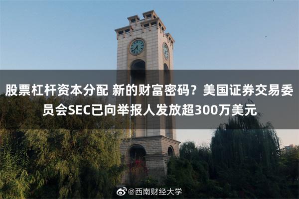 股票杠杆资本分配 新的财富密码？美国证券交易委员会SEC已向举报人发放超300万美元